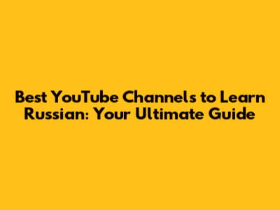 Best YouTube Channels to Learn Russian: Your Ultimate Guide