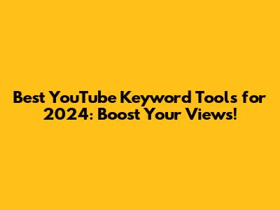 Best YouTube Keyword Tools for 2024: Boost Your Views!