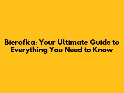 Bierofka: Your Ultimate Guide to Everything You Need to Know