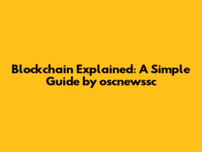Blockchain Explained: A Simple Guide by oscnewssc