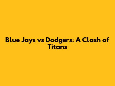 Blue Jays vs Dodgers: A Clash of Titans
