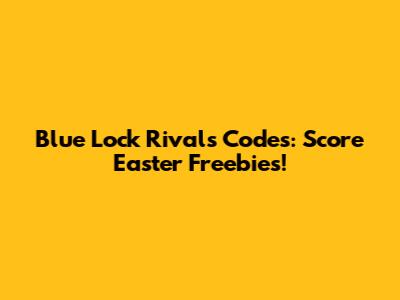 Blue Lock Rivals Codes: Score Easter Freebies!