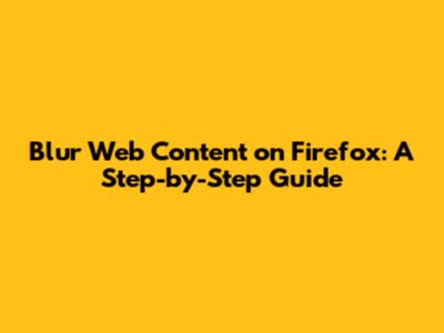 Blur Web Content on Firefox: A Step-by-Step Guide