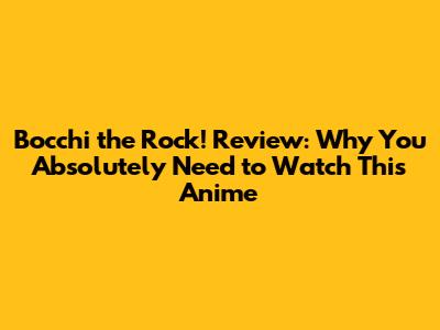 Bocchi the Rock! Review: Why You Absolutely Need to Watch This Anime