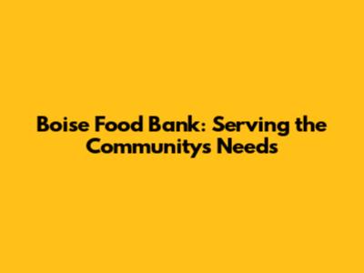 Boise Food Bank: Serving the Community's Needs
