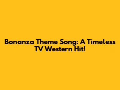 Bonanza Theme Song: A Timeless TV Western Hit!