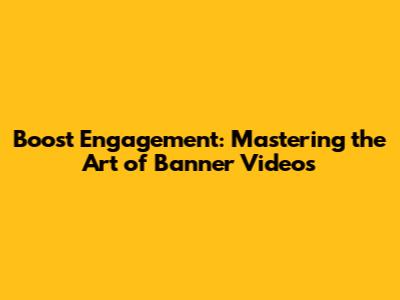 Boost Engagement: Mastering the Art of Banner Videos