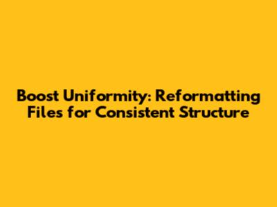 Boost Uniformity: Reformatting Files for Consistent Structure