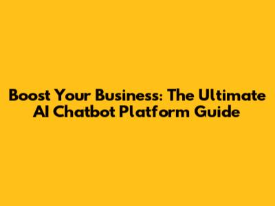 Boost Your Business: The Ultimate AI Chatbot Platform Guide
