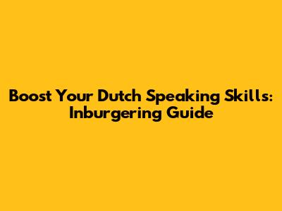 Boost Your Dutch Speaking Skills: Inburgering Guide
