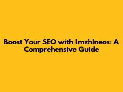 Boost Your SEO with lmzhIneos: A Comprehensive Guide