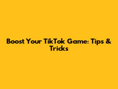 Boost Your TikTok Game: Tips & Tricks