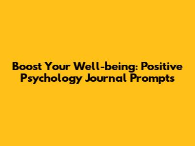 Boost Your Well-being: Positive Psychology Journal Prompts