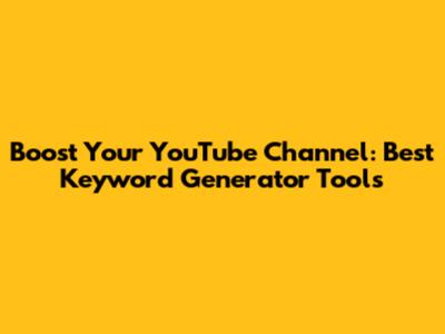 Boost Your YouTube Channel: Best Keyword Generator Tools