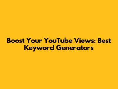Boost Your YouTube Views: Best Keyword Generators