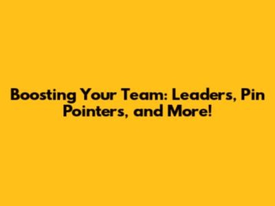 Boosting Your Team: Leaders, Pin Pointers, and More!