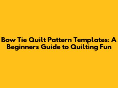 Bow Tie Quilt Pattern Templates: A Beginner's Guide to Quilting Fun