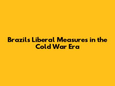 Brazil's Liberal Measures in the Cold War Era