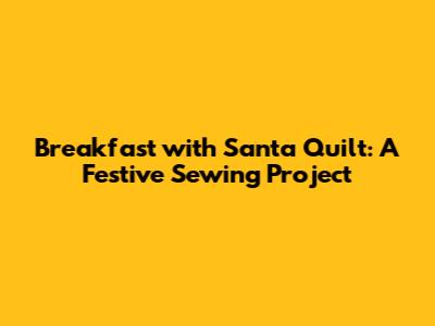 Breakfast with Santa Quilt: A Festive Sewing Project