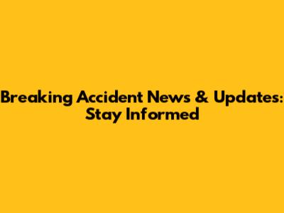 Breaking Accident News & Updates: Stay Informed