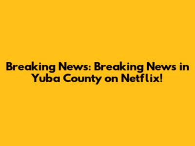 Breaking News: 'Breaking News in Yuba County' on Netflix!