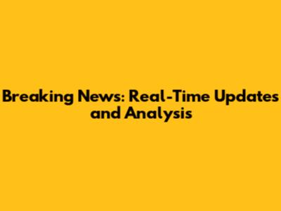 Breaking News: Real-Time Updates and Analysis