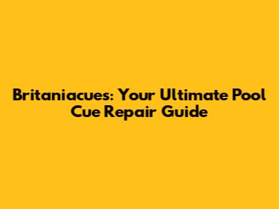 Britaniacues: Your Ultimate Pool Cue Repair Guide