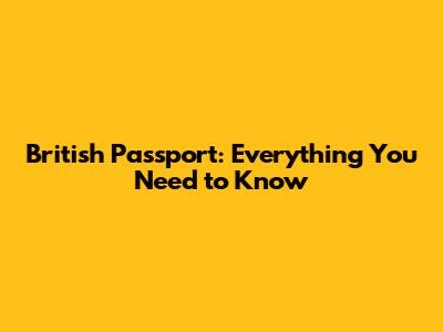 British Passport: Everything You Need to Know