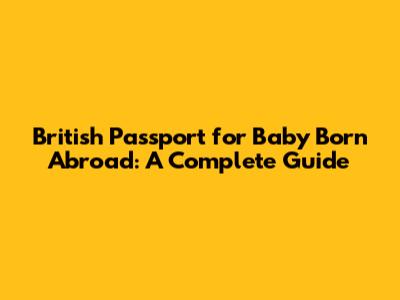 British Passport for Baby Born Abroad: A Complete Guide