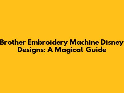 Brother Embroidery Machine Disney Designs: A Magical Guide