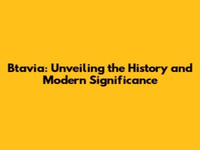 Btavia: Unveiling the History and Modern Significance