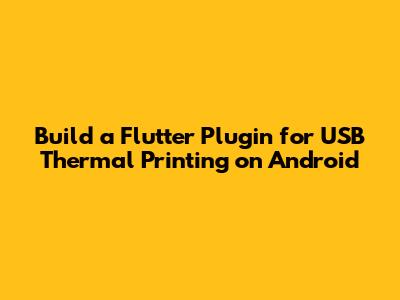 Build a Flutter Plugin for USB Thermal Printing on Android