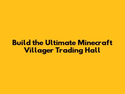 Build the Ultimate Minecraft Villager Trading Hall