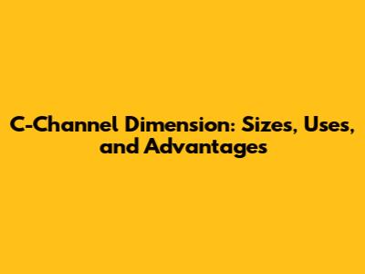 C-Channel Dimension: Sizes, Uses, and Advantages