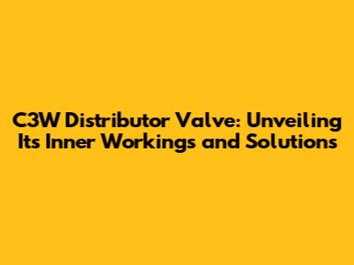 C3W Distributor Valve: Unveiling Its Inner Workings and Solutions