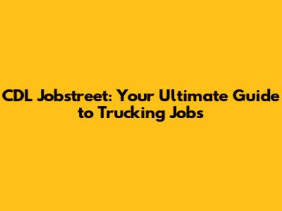 CDL Jobstreet: Your Ultimate Guide to Trucking Jobs