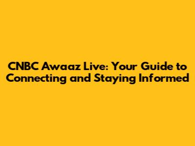 CNBC Awaaz Live: Your Guide to Connecting and Staying Informed
