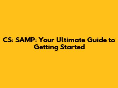CS: SAMP: Your Ultimate Guide to Getting Started