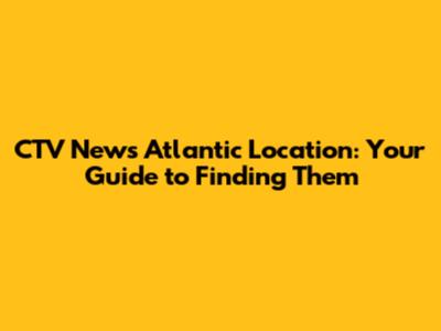 CTV News Atlantic Location: Your Guide to Finding Them