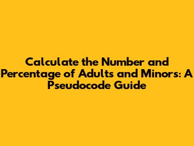 Calculate the Number and Percentage of Adults and Minors: A Pseudocode Guide
