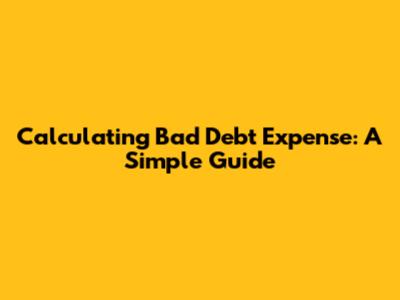 Calculating Bad Debt Expense: A Simple Guide