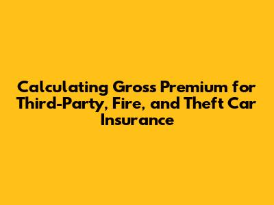 Calculating Gross Premium for Third-Party, Fire, and Theft Car Insurance