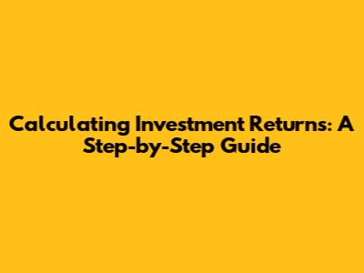Calculating Investment Returns: A Step-by-Step Guide