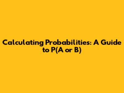 Calculating Probabilities: A Guide to P(A or B)