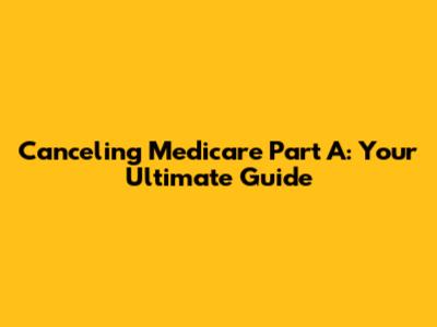 Canceling Medicare Part A: Your Ultimate Guide