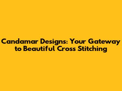 Candamar Designs: Your Gateway to Beautiful Cross Stitching
