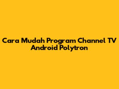 Cara Mudah Program Channel TV Android Polytron