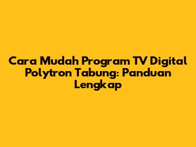 Cara Mudah Program TV Digital Polytron Tabung: Panduan Lengkap