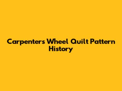 Carpenter's Wheel Quilt Pattern History