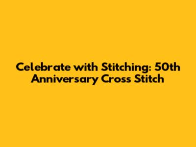 Celebrate with Stitching: 50th Anniversary Cross Stitch